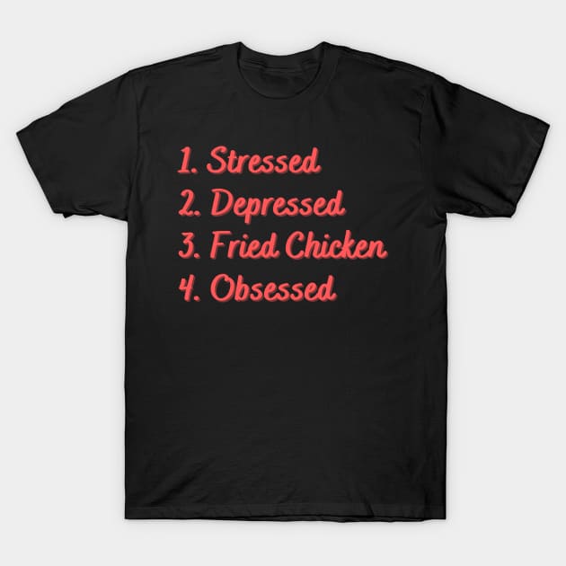 Stressed. Depressed. Fried Chicken. Obsessed. T-Shirt by Eat Sleep Repeat